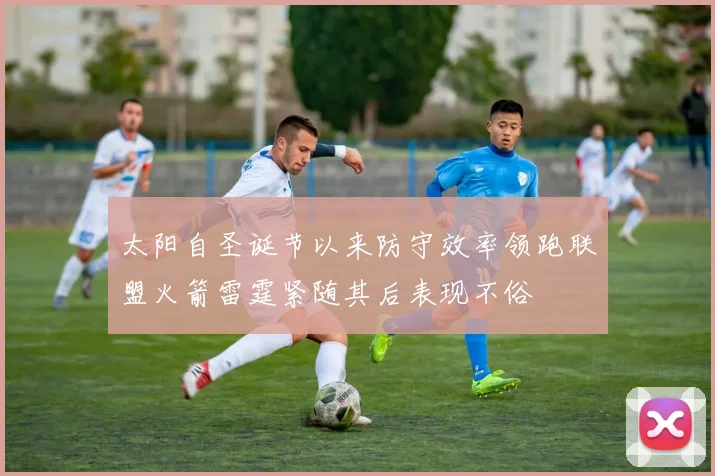 太阳自圣诞节以来防守效率领跑联盟火箭雷霆紧随其后表现不俗