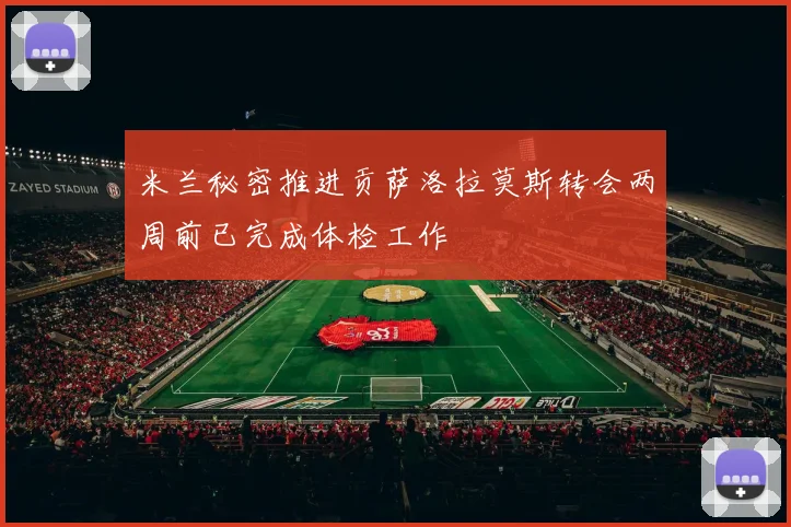米兰秘密推进贡萨洛拉莫斯转会两周前已完成体检工作