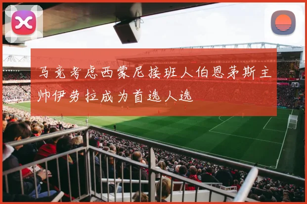 马竞考虑西蒙尼接班人伯恩茅斯主帅伊劳拉成为首选人选
