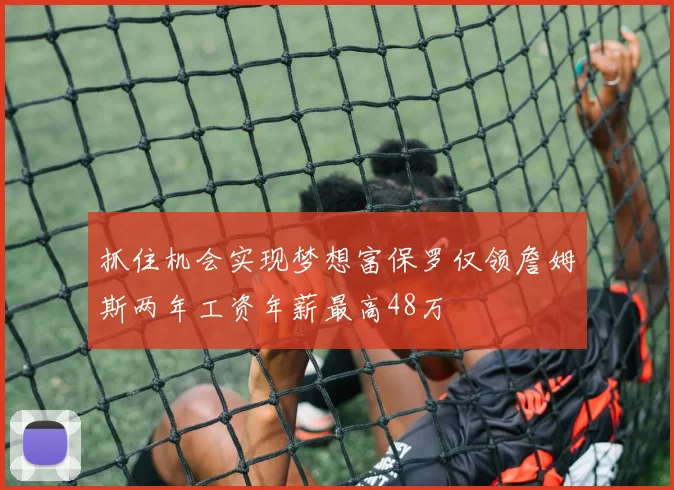 抓住机会实现梦想富保罗仅领詹姆斯两年工资年薪最高48万