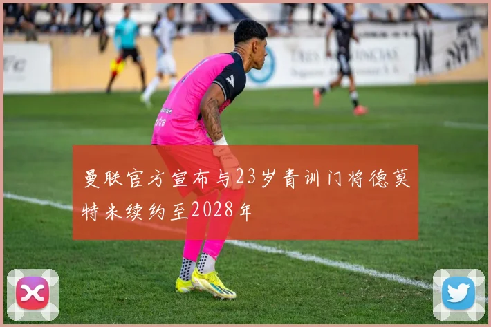 曼联官方宣布与23岁青训门将德莫特米续约至2028年