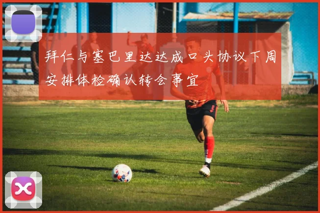 拜仁与塞巴里达达成口头协议下周安排体检确认转会事宜