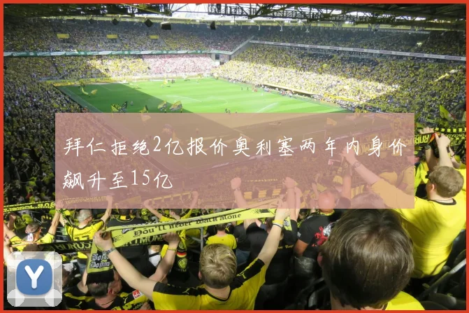 拜仁拒绝2亿报价奥利塞两年内身价飙升至15亿