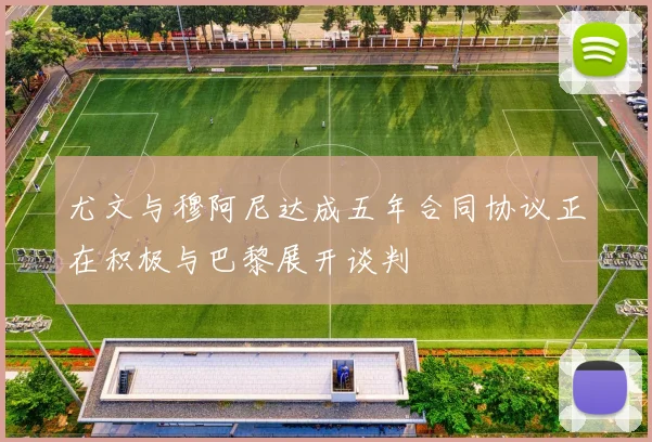 尤文与穆阿尼达成五年合同协议正在积极与巴黎展开谈判