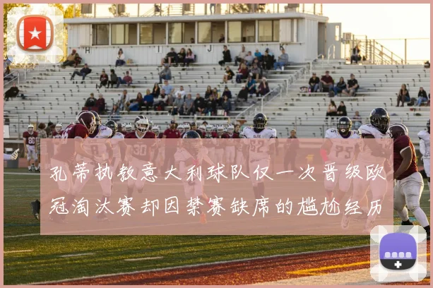 孔蒂执教意大利球队仅一次晋级欧冠淘汰赛却因禁赛缺席的尴尬经历