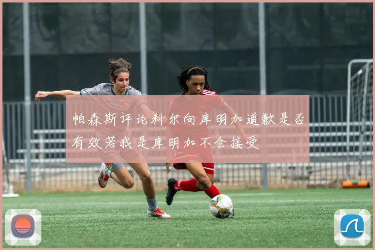 帕森斯评论科尔向库明加道歉是否有效若我是库明加不会接受