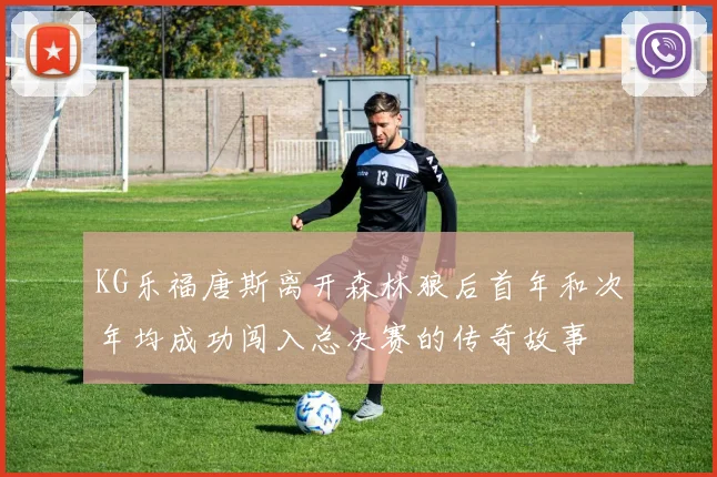 KG乐福唐斯离开森林狼后首年和次年均成功闯入总决赛的传奇故事