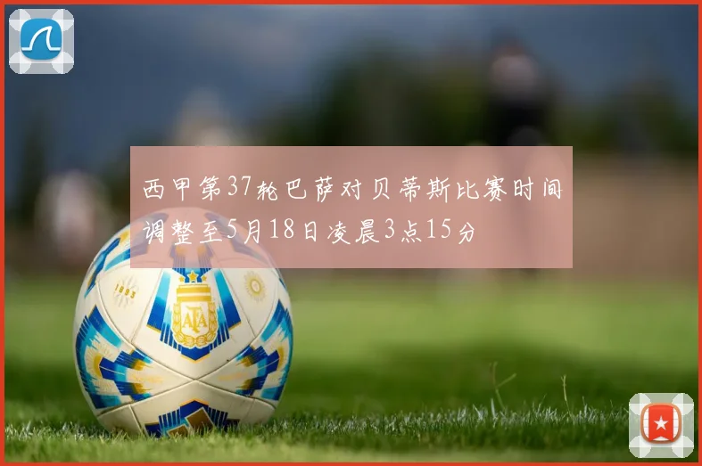 西甲第37轮巴萨对贝蒂斯比赛时间调整至5月18日凌晨3点15分