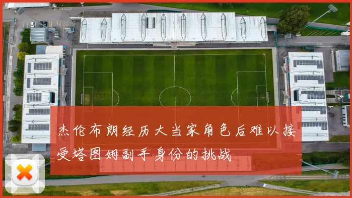杰伦布朗经历大当家角色后难以接受塔图姆副手身份的挑战