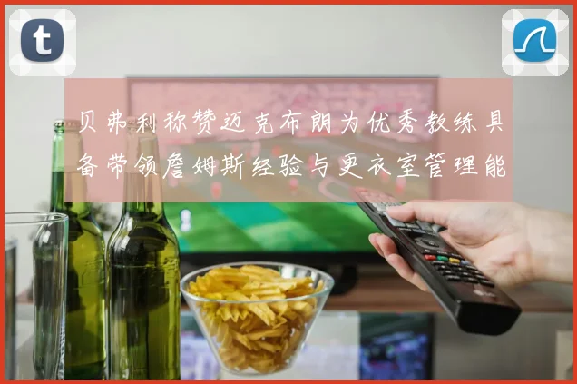 贝弗利称赞迈克布朗为优秀教练具备带领詹姆斯经验与更衣室管理能力