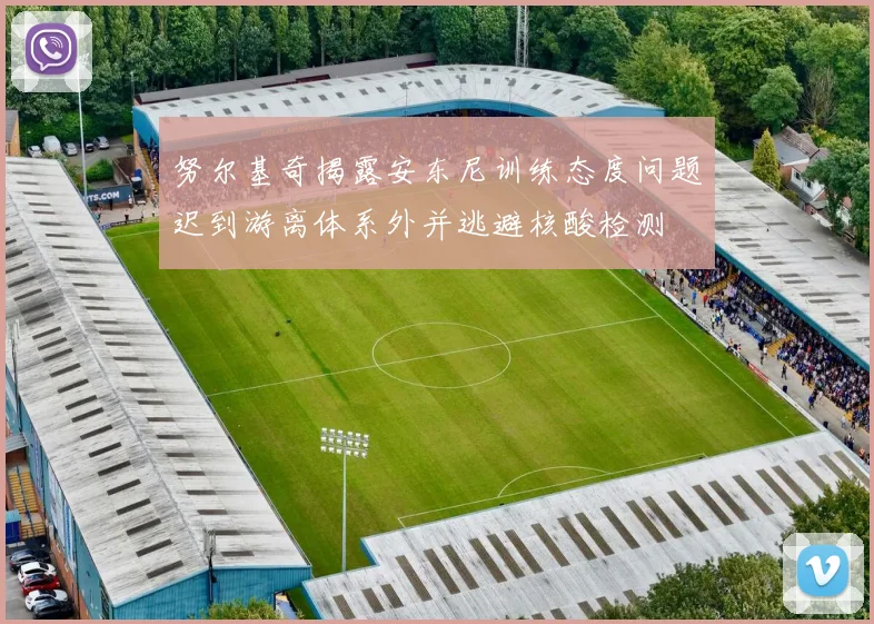 努尔基奇揭露安东尼训练态度问题迟到游离体系外并逃避核酸检测
