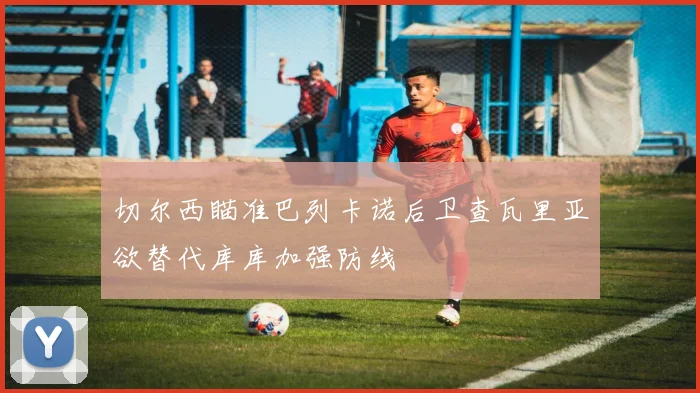 切尔西瞄准巴列卡诺后卫查瓦里亚欲替代库库加强防线